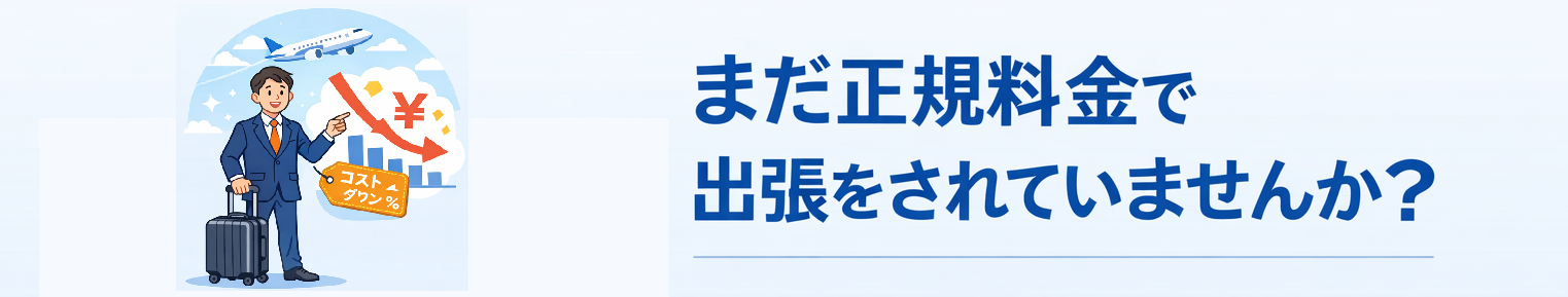 まだ正規料金で出張をされていませんか？